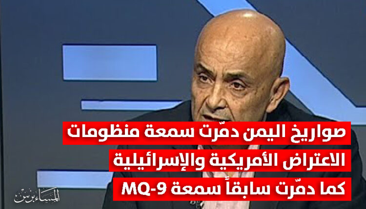 العميد أبي رعد: صواريخ اليمن دمرت سمعة أقوى منظومات اعتراض كما دمّرت سمعة MQ-9